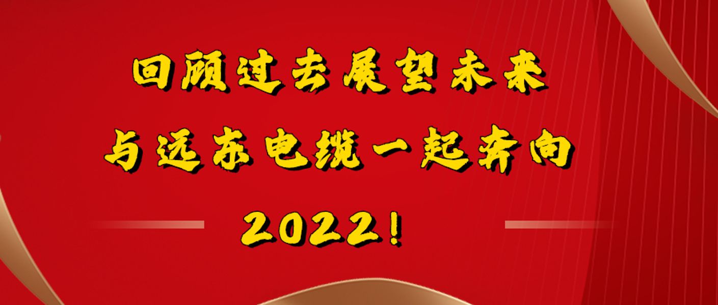回顾过去展望未来，与远东电缆一起奔向2022！