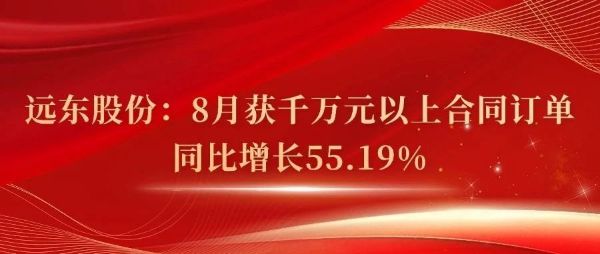 远东股份：8月获千万元以上合同订单同比增长55.19%